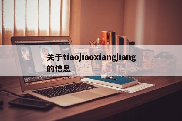 关于tiaojiaoxiangjiang的信息