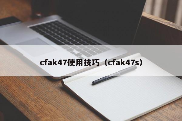 cfak47使用技巧（cfak47s）